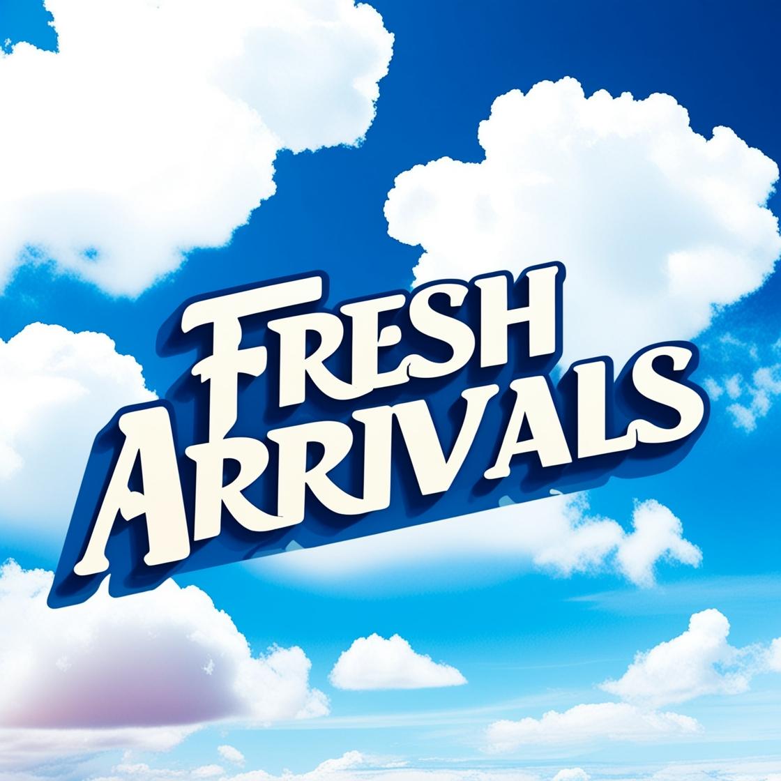 FRESH ARRIVALS